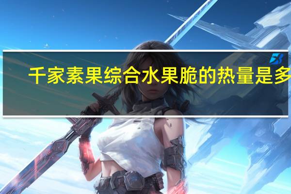 千家素果 综合水果脆的热量是多少