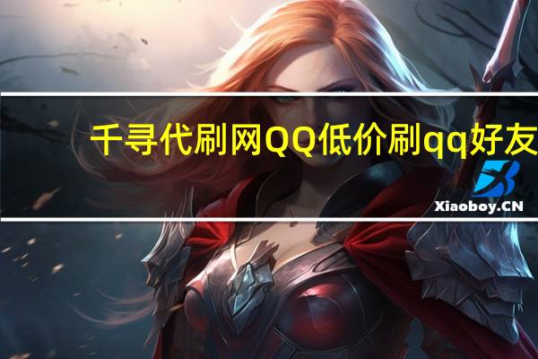 千寻代刷网QQ 低价刷qq好友