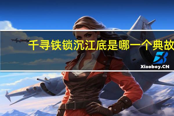 千寻铁锁沉江底是哪一个典故