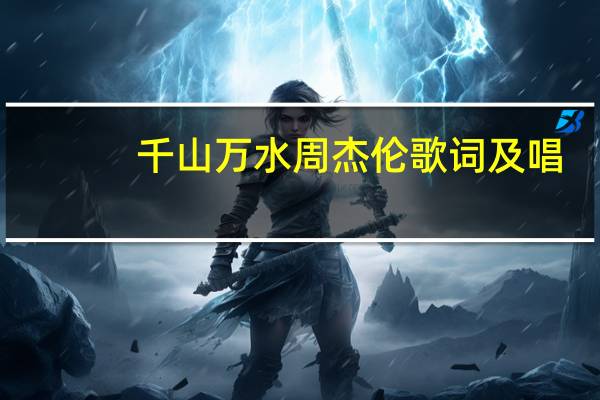 千山万水周杰伦歌词及唱(千山万水周杰伦歌词)