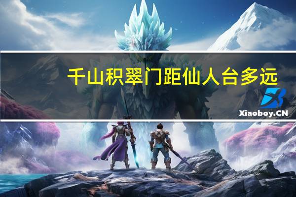 千山积翠门距仙人台多远