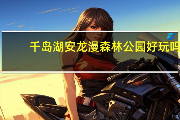 千岛湖安龙漫森林公园好玩吗