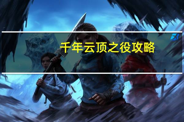 千年云顶之役攻略