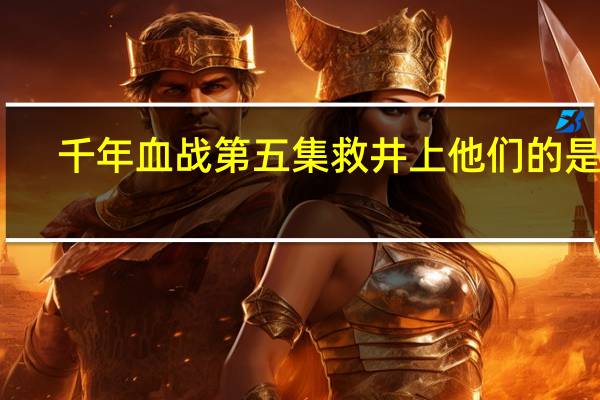 千年血战第五集救井上他们的是谁