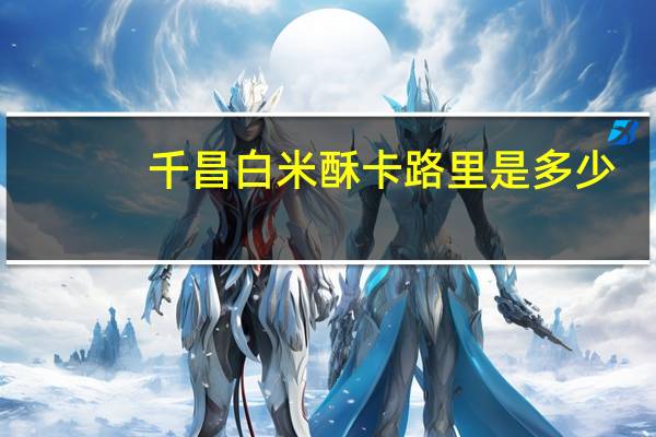 千昌 白米酥卡路里是多少
