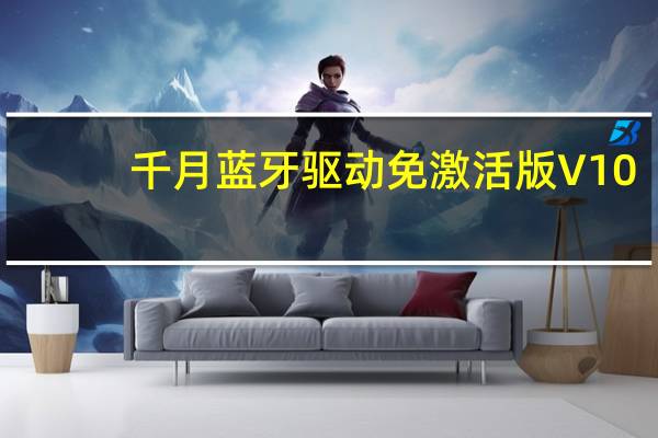 千月蓝牙驱动免激活版 V10.2.479.0 免费版（千月蓝牙驱动免激活版 V10.2.479.0 免费版功能简介）