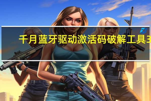 千月蓝牙驱动激活码破解工具 32/64位 免费版（千月蓝牙驱动激活码破解工具 32/64位 免费版功能简介）