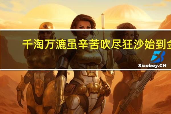 千淘万漉虽辛苦 吹尽狂沙始到金（千淘万漉虽辛苦吹尽狂沙始到金意思）