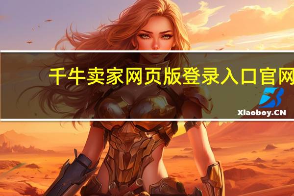千牛卖家网页版登录入口官网（千牛卖家网页版登录入口）