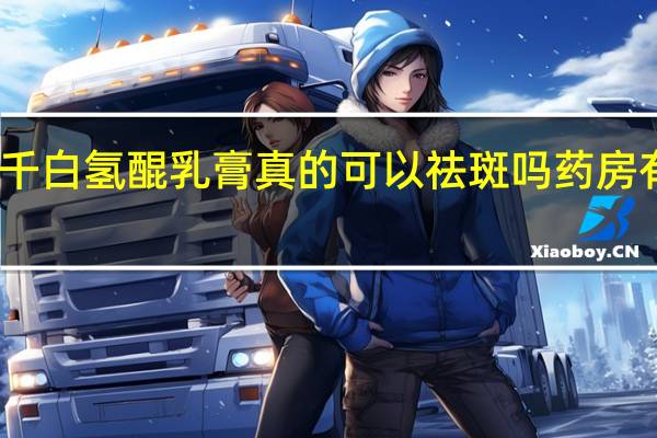 千白氢醌乳膏真的可以祛斑吗药房有买嘛（千白氢醌乳膏真的可以祛斑吗）
