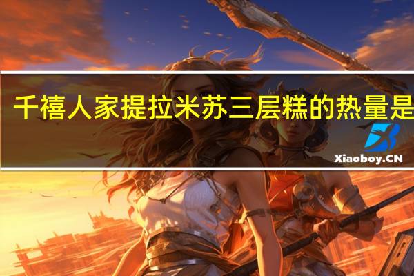 千禧人家 提拉米苏三层糕的热量是多少