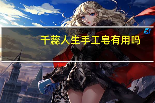 千蕊人生手工皂有用吗（千蕊人生）