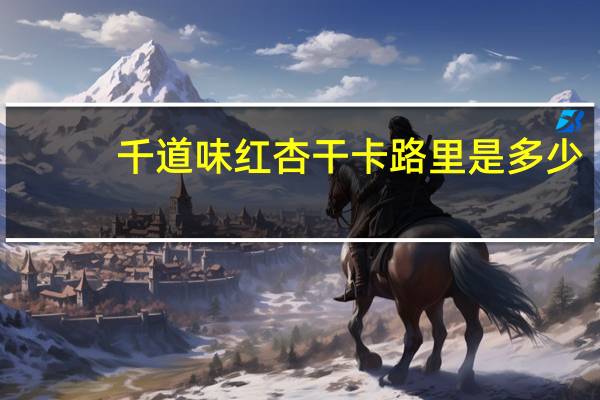 千道味 红杏干卡路里是多少