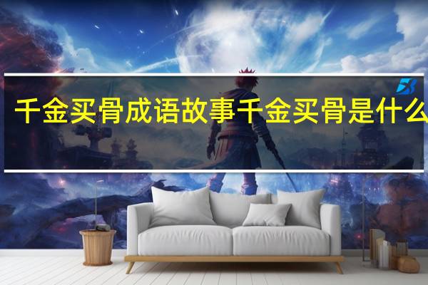 千金买骨成语故事 千金买骨是什么动物