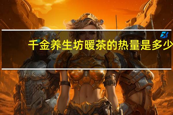 千金养生坊 暖茶的热量是多少
