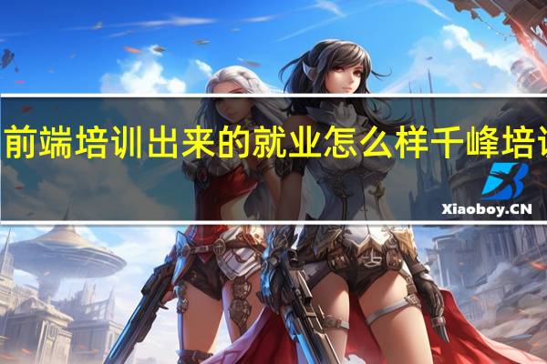 千锋WEB前端培训出来的就业怎么样 千峰培训出来好就业吗