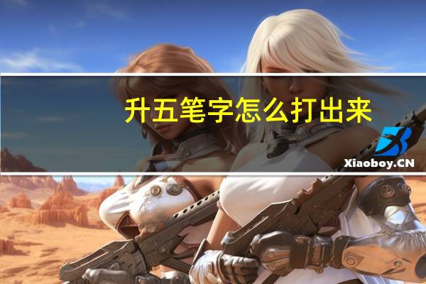 升五笔字怎么打出来（升五笔怎么打）