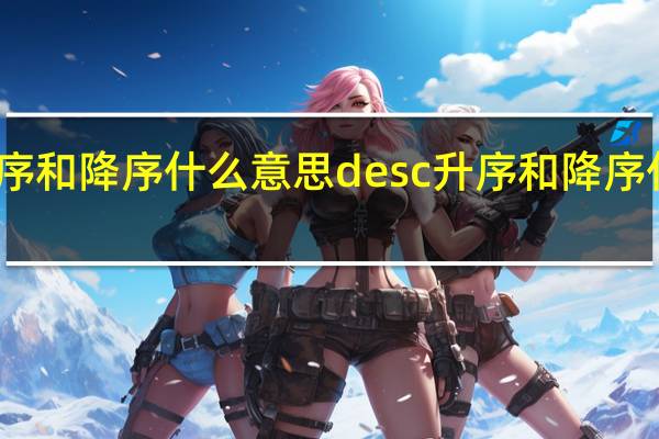 升序和降序什么意思desc 升序和降序什么意思