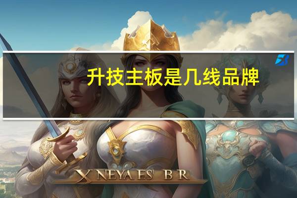 升技主板是几线品牌(升技主板)