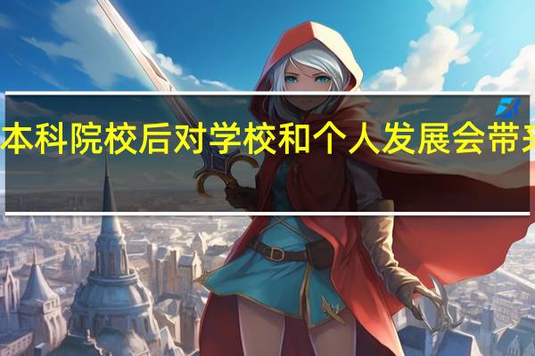 升格本科院校后对学校和个人发展会带来什么影响