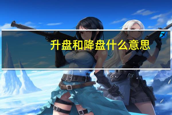 升盘和降盘什么意思（升盘是什么意思）
