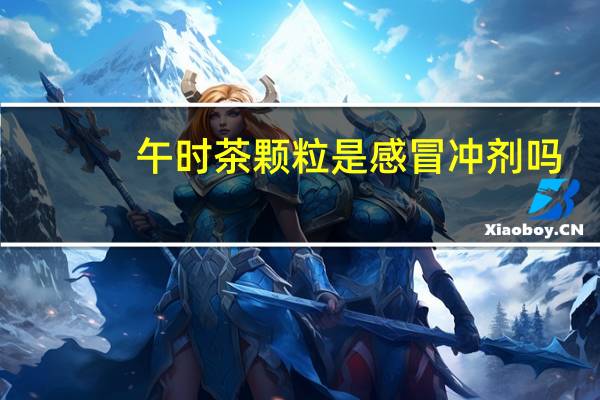 午时茶颗粒是感冒冲剂吗(午时茶颗粒是感冒药吗)