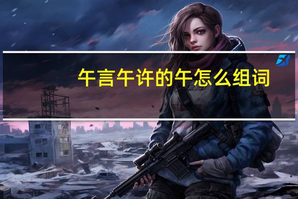 午言午许的午怎么组词