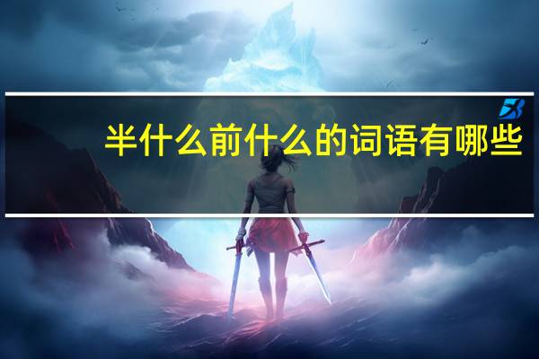半什么前什么的词语有哪些?