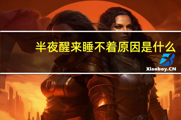 半夜醒来睡不着原因是什么（半夜醒来睡不着原因）