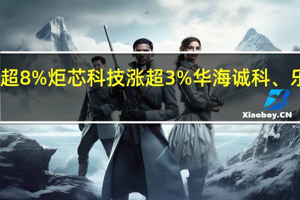 半导体板块震荡反弹紫光国微涨超8%炬芯科技涨超3%华海诚科、乐鑫科技、海光信息、恒玄科技等跟涨