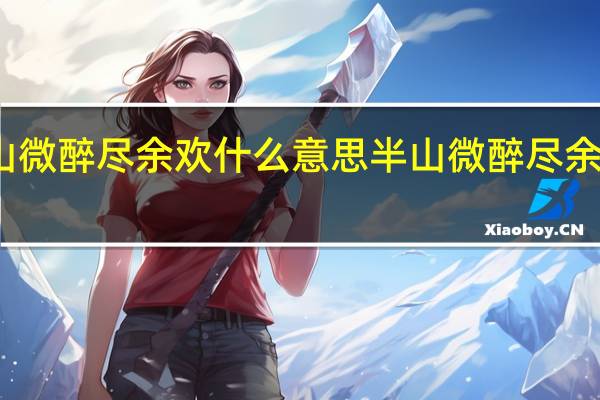 半山微醉尽余欢什么意思 半山微醉尽余欢的意思
