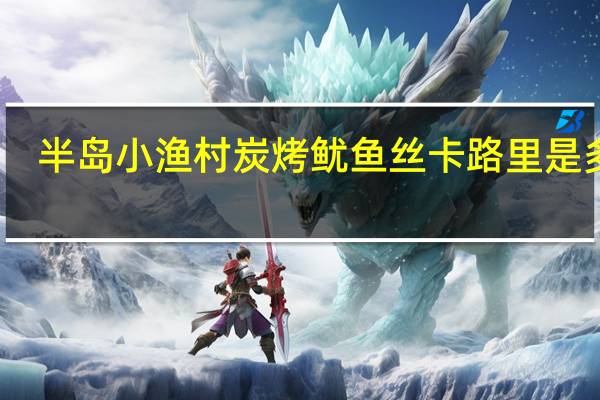 半岛小渔村  炭烤鱿鱼丝卡路里是多少