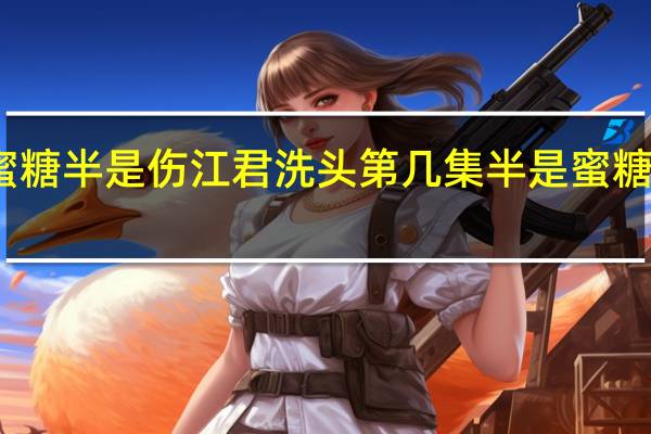 半是蜜糖半是伤江君洗头第几集 半是蜜糖半是伤预告