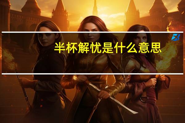 半杯解忧是什么意思