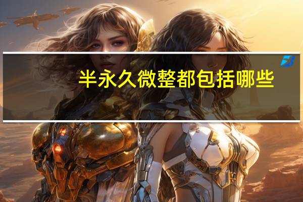 半永久微整都包括哪些，头发微整和拉直的区别