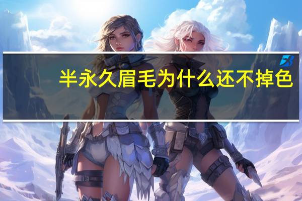 半永久眉毛为什么还不掉色，半永久眉毛多久可以彻底掉色