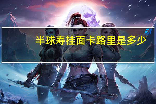 半球 寿挂面卡路里是多少