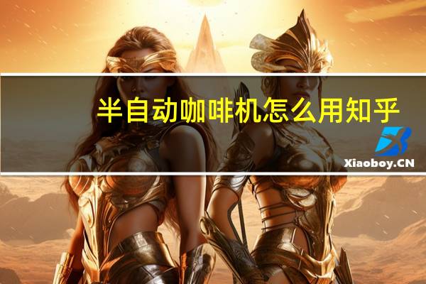 半自动咖啡机怎么用知乎（半自动咖啡机怎么用）