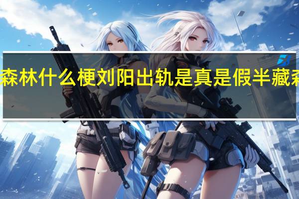 半藏森林什么梗刘阳出轨是真是假半藏森林微博ID