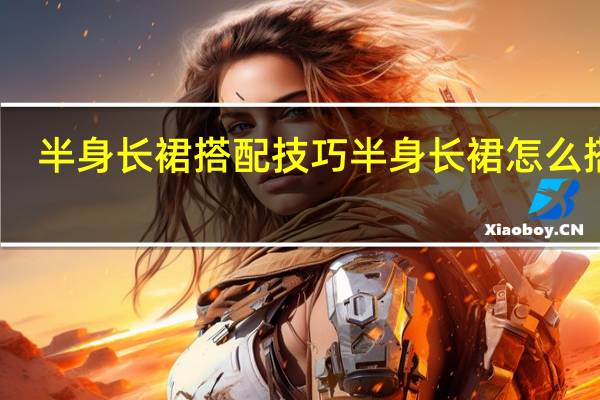 半身长裙搭配技巧 半身长裙怎么搭配
