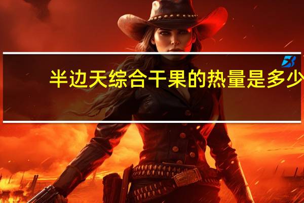 半边天 综合干果的热量是多少