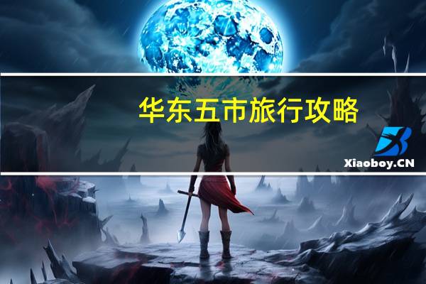华东五市旅行攻略（华东五市游最佳路线）
