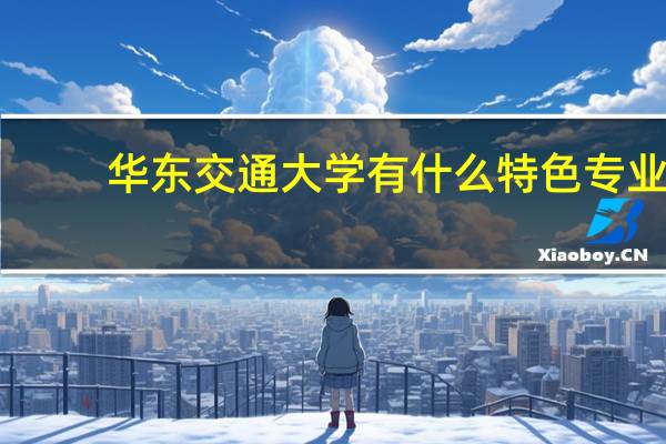 华东交通大学有什么特色专业,专业排名如何