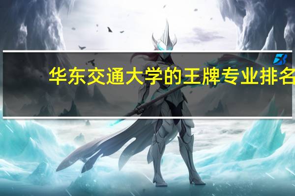 华东交通大学的王牌专业排名
