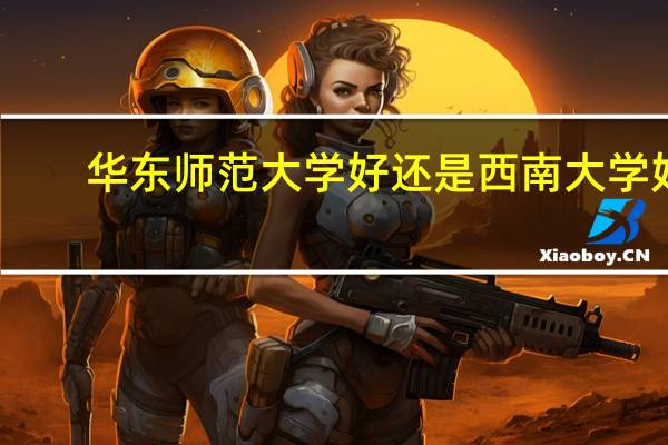 华东师范大学好还是西南大学好