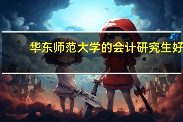 华东师范大学的会计研究生好，还是上海大学的会计研究生好