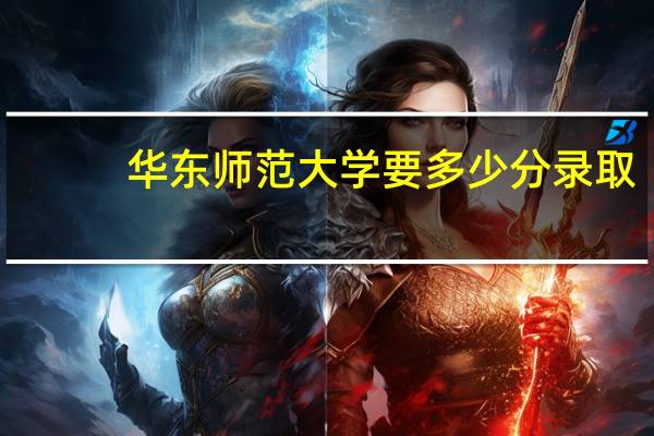 华东师范大学要多少分录取