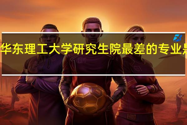 华东理工大学研究生院最差的专业是什么