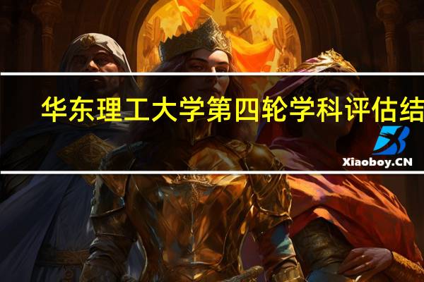 华东理工大学第四轮学科评估结果