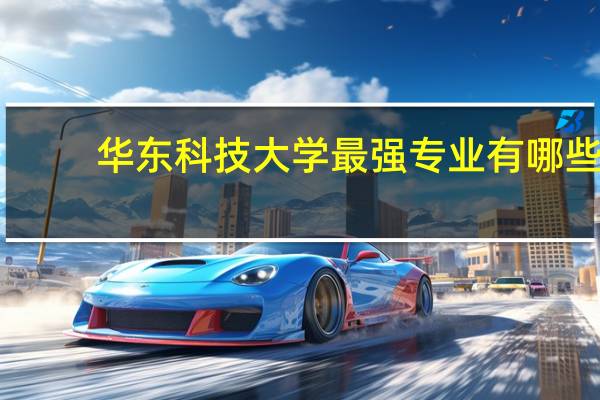 华东科技大学最强专业有哪些